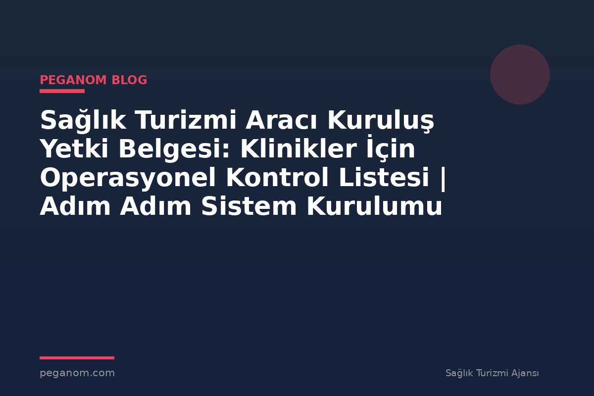 Sağlık Turizmi Aracı Kuruluş Yetki Belgesi: Klinikler İçin Operasyonel Kontrol Listesi | Adım Adım Sistem Kurulumu
