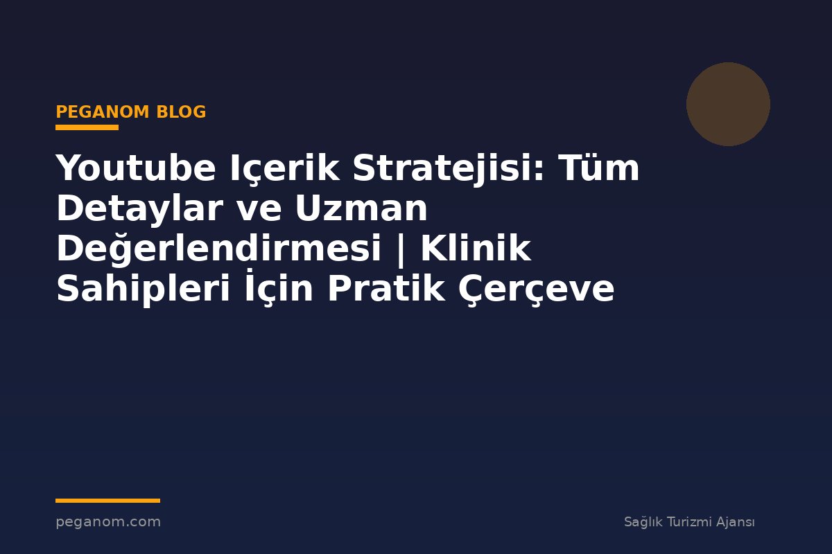 Youtube Içerik Stratejisi: Tüm Detaylar ve Uzman Değerlendirmesi | Klinik Sahipleri İçin Pratik Çerçeve