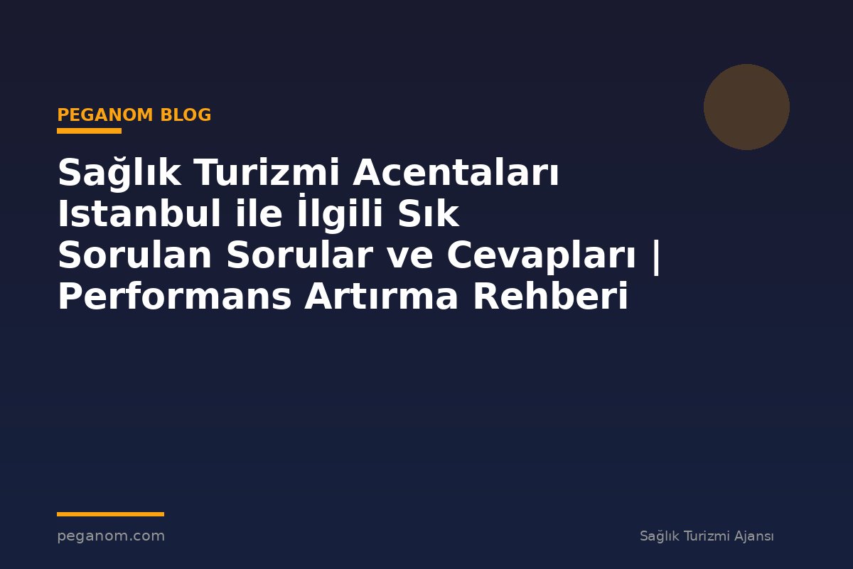 Sağlık Turizmi Acentaları Istanbul ile İlgili Sık Sorulan Sorular ve Cevapları | Performans Artırma Rehberi