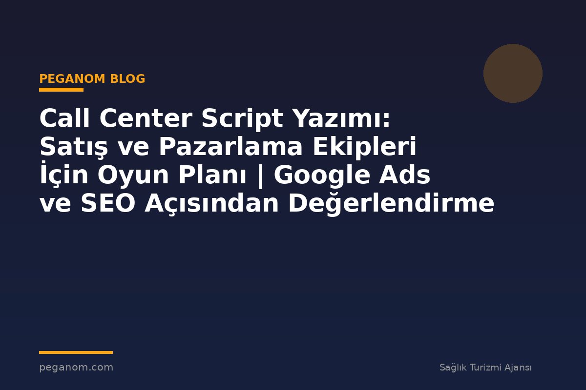 Call Center Script Yazımı: Satış ve Pazarlama Ekipleri İçin Oyun Planı | Google Ads ve SEO Açısından Değerlendirme