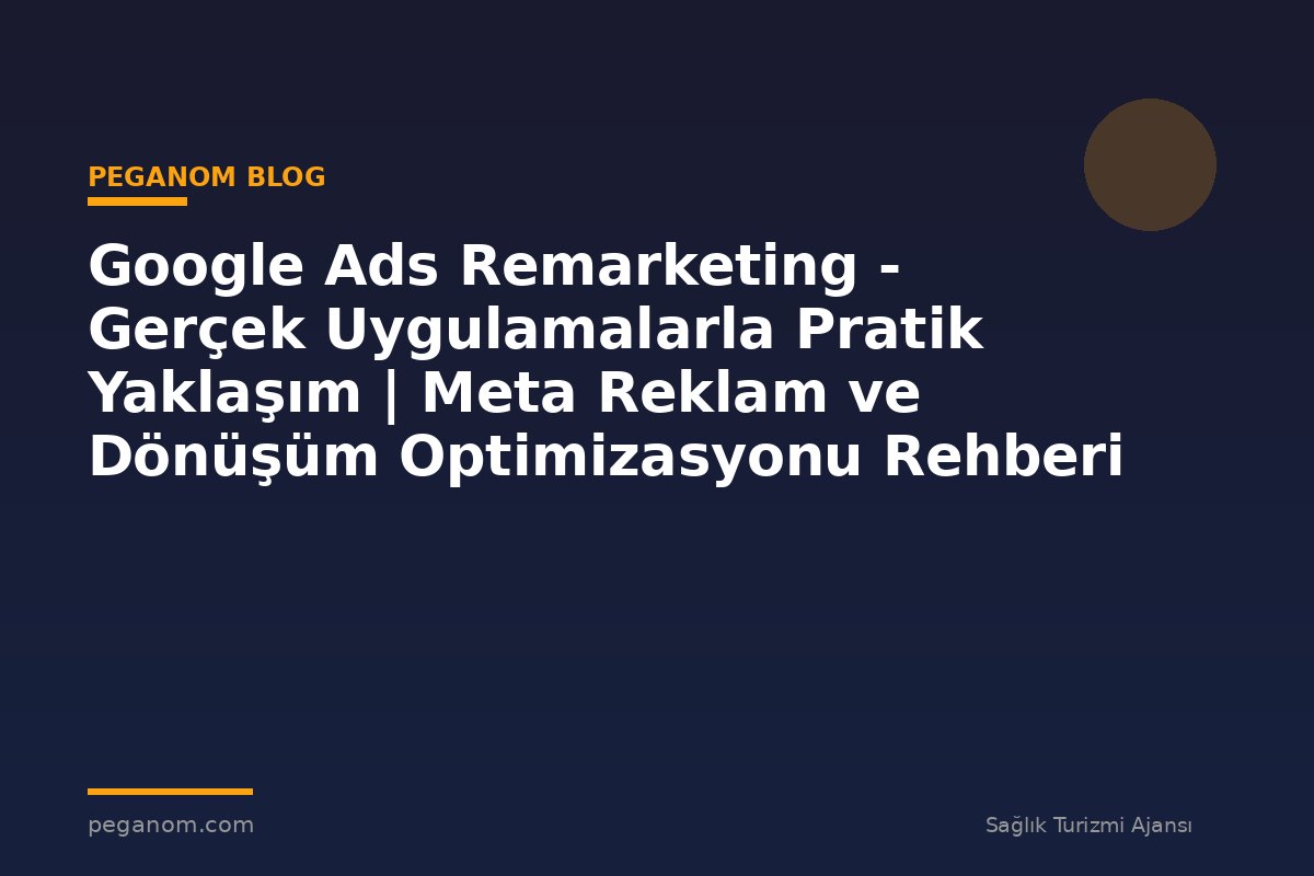 Google Ads Remarketing - Gerçek Uygulamalarla Pratik Yaklaşım | Meta Reklam ve Dönüşüm Optimizasyonu Rehberi