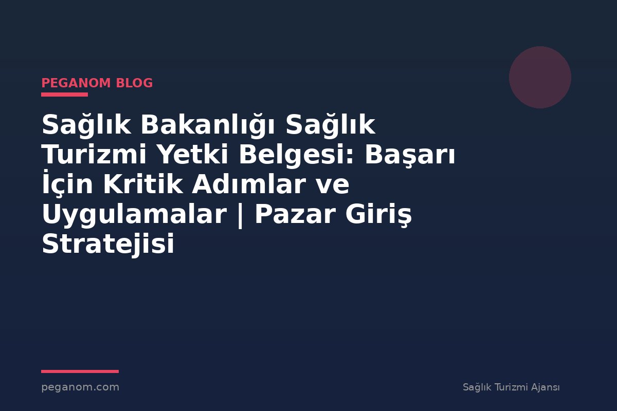 Sağlık Bakanlığı Sağlık Turizmi Yetki Belgesi: Başarı İçin Kritik Adımlar ve Uygulamalar | Pazar Giriş Stratejisi