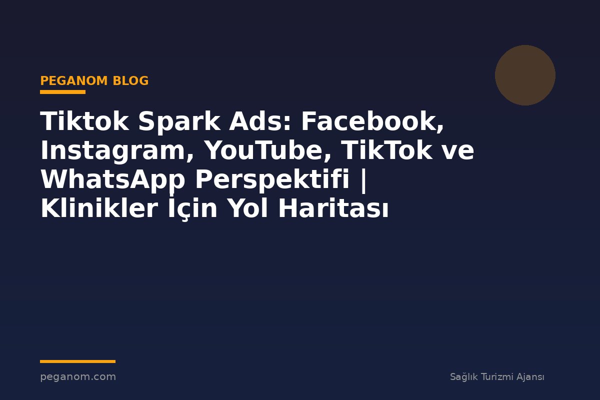 Tiktok Spark Ads: Facebook, Instagram, YouTube, TikTok ve WhatsApp Perspektifi | Klinikler İçin Yol Haritası