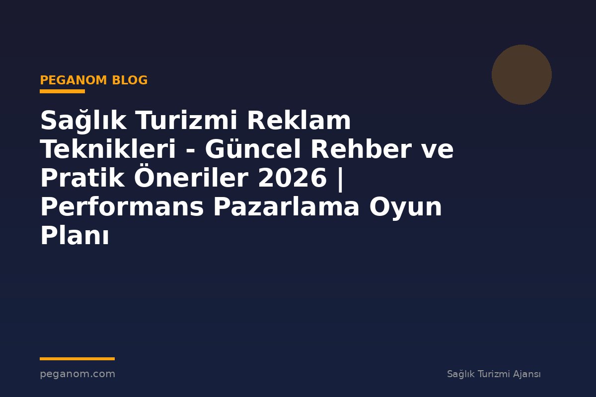 Sağlık Turizmi Reklam Teknikleri - Güncel Rehber ve Pratik Öneriler 2026 | Performans Pazarlama Oyun Planı