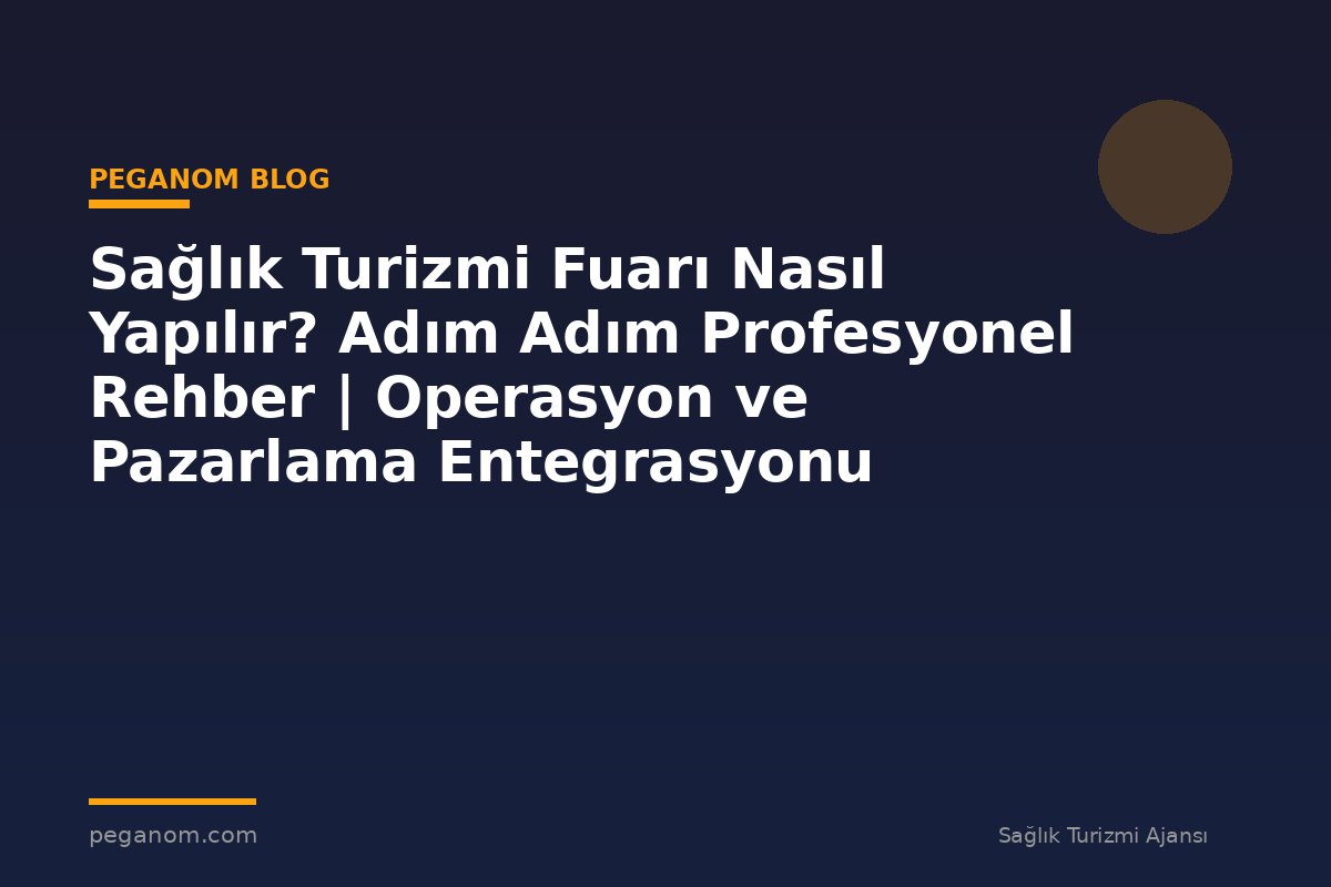 Sağlık Turizmi Fuarı Nasıl Yapılır? Adım Adım Profesyonel Rehber | Operasyon ve Pazarlama Entegrasyonu