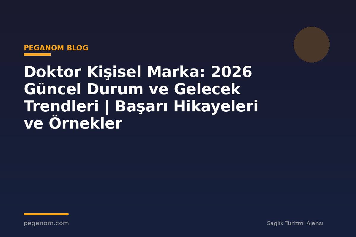 Doktor Kişisel Marka: 2026 Güncel Durum ve Gelecek Trendleri | Başarı Hikayeleri ve Örnekler