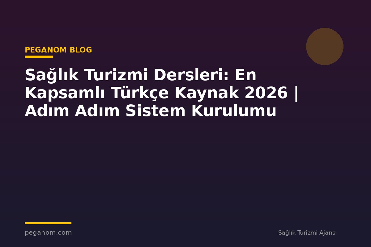 Sağlık Turizmi Dersleri: En Kapsamlı Türkçe Kaynak 2026 | Adım Adım Sistem Kurulumu