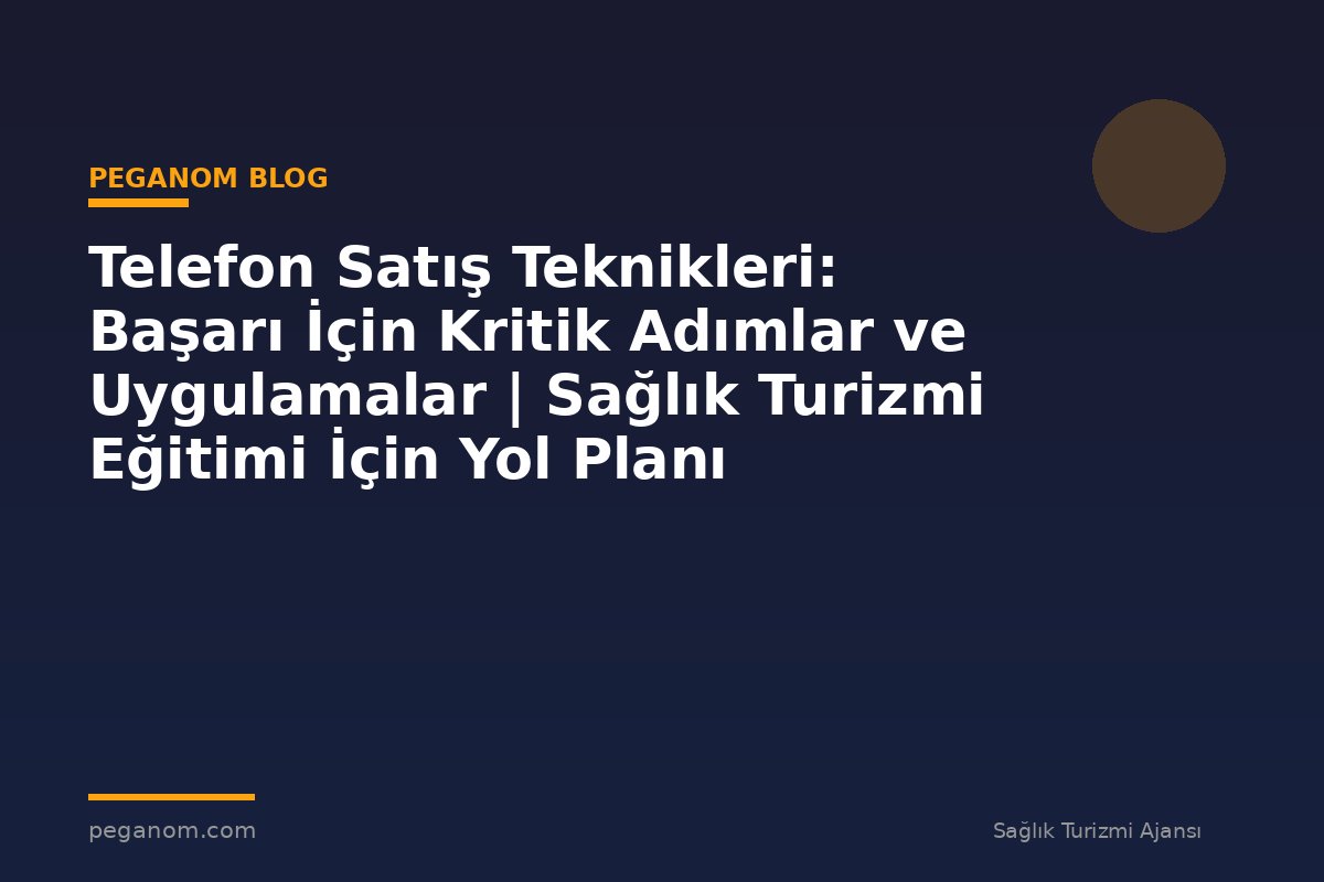 Telefon Satış Teknikleri: Başarı İçin Kritik Adımlar ve Uygulamalar | Sağlık Turizmi Eğitimi İçin Yol Planı