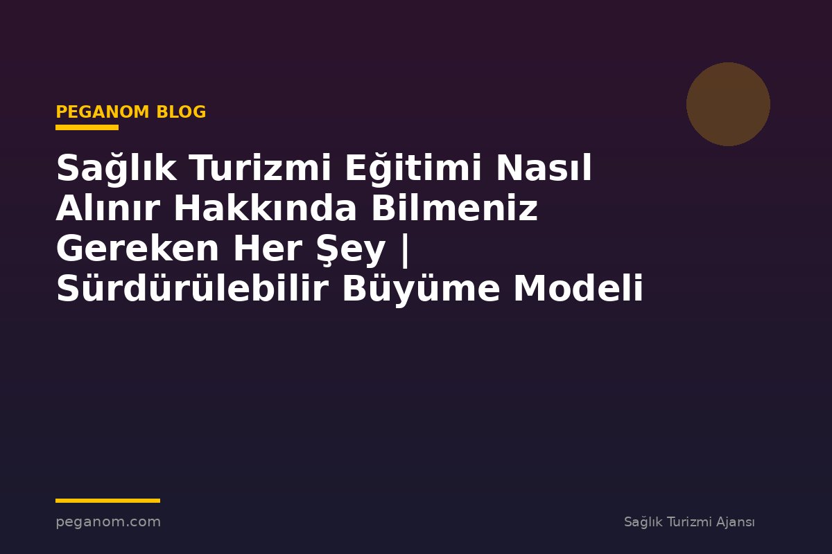 Sağlık Turizmi Eğitimi Nasıl Alınır Hakkında Bilmeniz Gereken Her Şey | Sürdürülebilir Büyüme Modeli