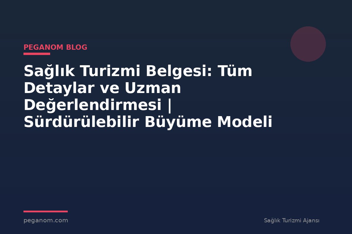 Sağlık Turizmi Belgesi: Tüm Detaylar ve Uzman Değerlendirmesi | Sürdürülebilir Büyüme Modeli
