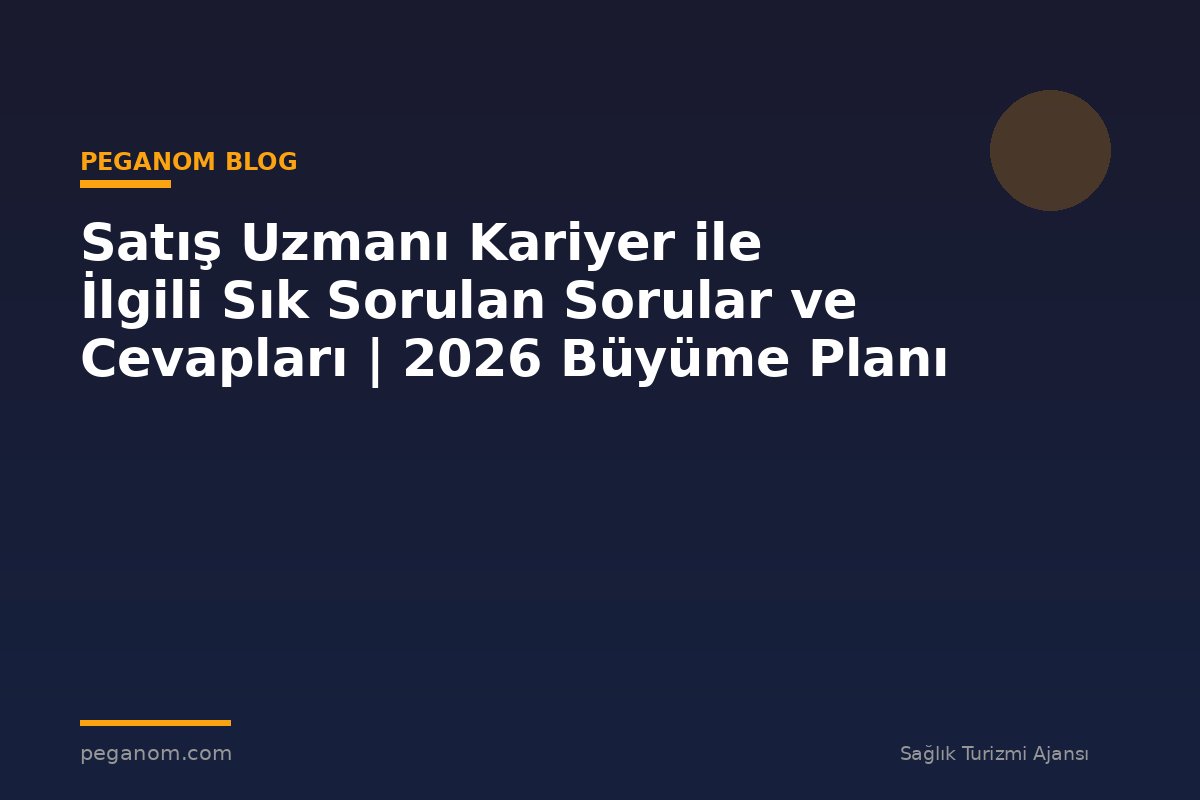 Satış Uzmanı Kariyer ile İlgili Sık Sorulan Sorular ve Cevapları | 2026 Büyüme Planı