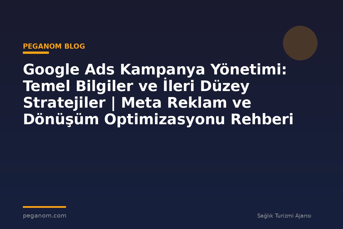 Google Ads Kampanya Yönetimi: Temel Bilgiler ve İleri Düzey Stratejiler | Meta Reklam ve Dönüşüm Optimizasyonu Rehberi