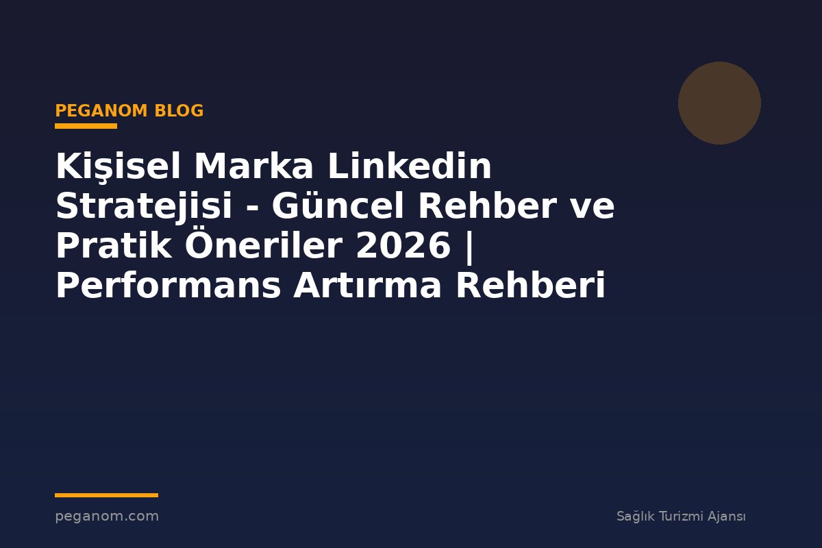 Kişisel Marka Linkedin Stratejisi - Güncel Rehber ve Pratik Öneriler 2026 | Performans Artırma Rehberi