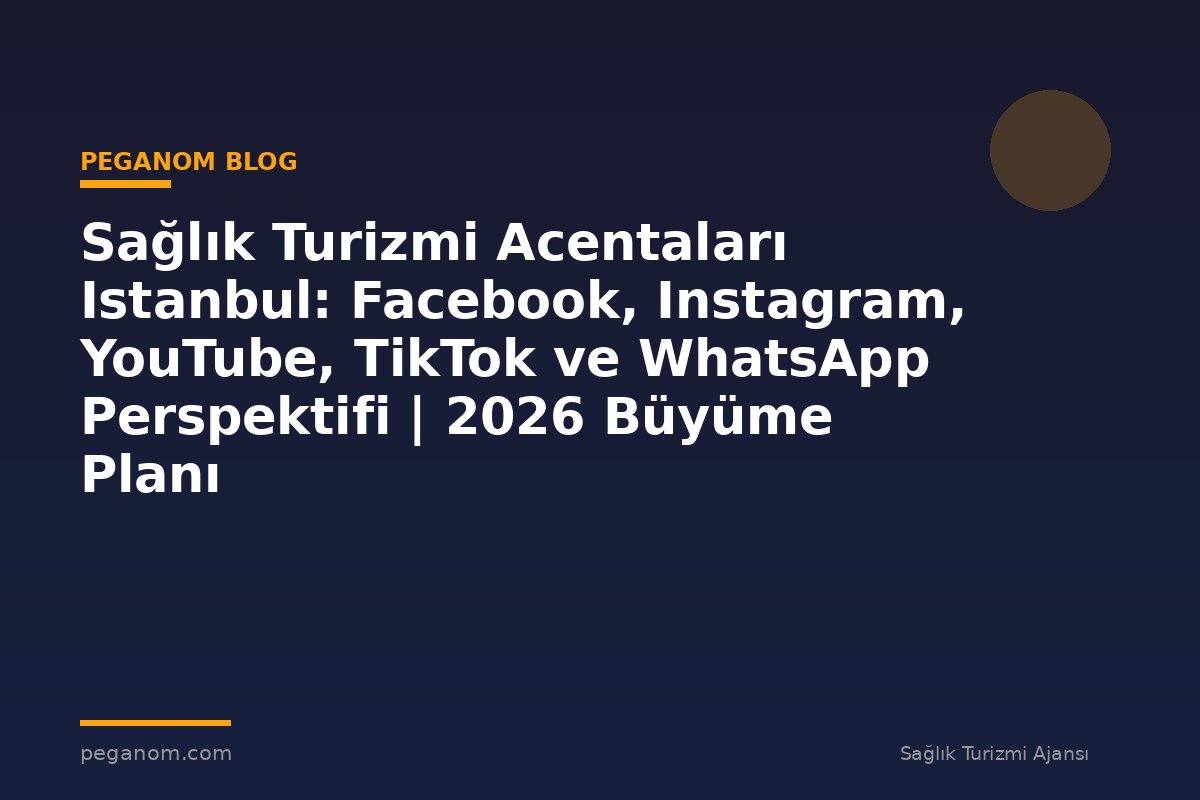 Sağlık Turizmi Acentaları Istanbul: Facebook, Instagram, YouTube, TikTok ve WhatsApp Perspektifi | 2026 Büyüme Planı