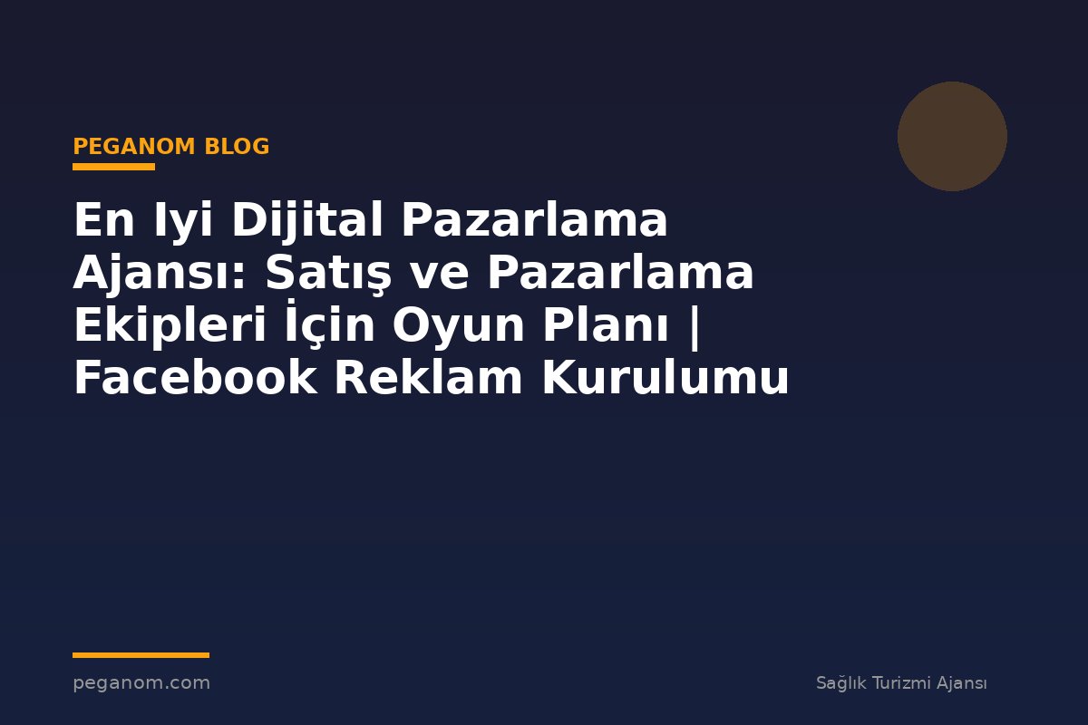 En Iyi Dijital Pazarlama Ajansı: Satış ve Pazarlama Ekipleri İçin Oyun Planı | Facebook Reklam Kurulumu
