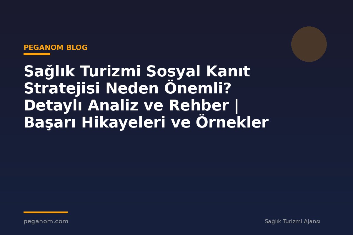 Sağlık Turizmi Sosyal Kanıt Stratejisi Neden Önemli? Detaylı Analiz ve Rehber | Başarı Hikayeleri ve Örnekler