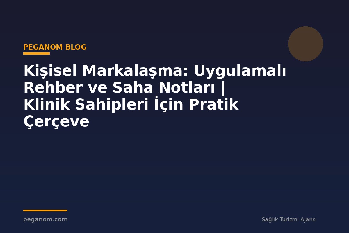 Kişisel Markalaşma: Uygulamalı Rehber ve Saha Notları | Klinik Sahipleri İçin Pratik Çerçeve