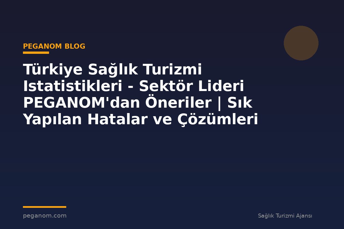 Türkiye Sağlık Turizmi Istatistikleri - Sektör Lideri PEGANOM'dan Öneriler | Sık Yapılan Hatalar ve Çözümleri