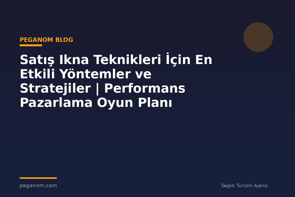 Satış Ikna Teknikleri İçin En Etkili Yöntemler ve Stratejiler | Performans Pazarlama Oyun Planı