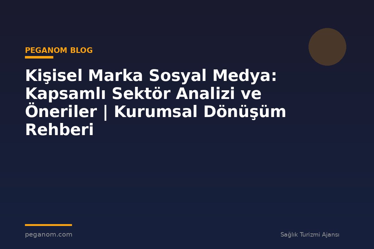 Kişisel Marka Sosyal Medya: Kapsamlı Sektör Analizi ve Öneriler | Kurumsal Dönüşüm Rehberi