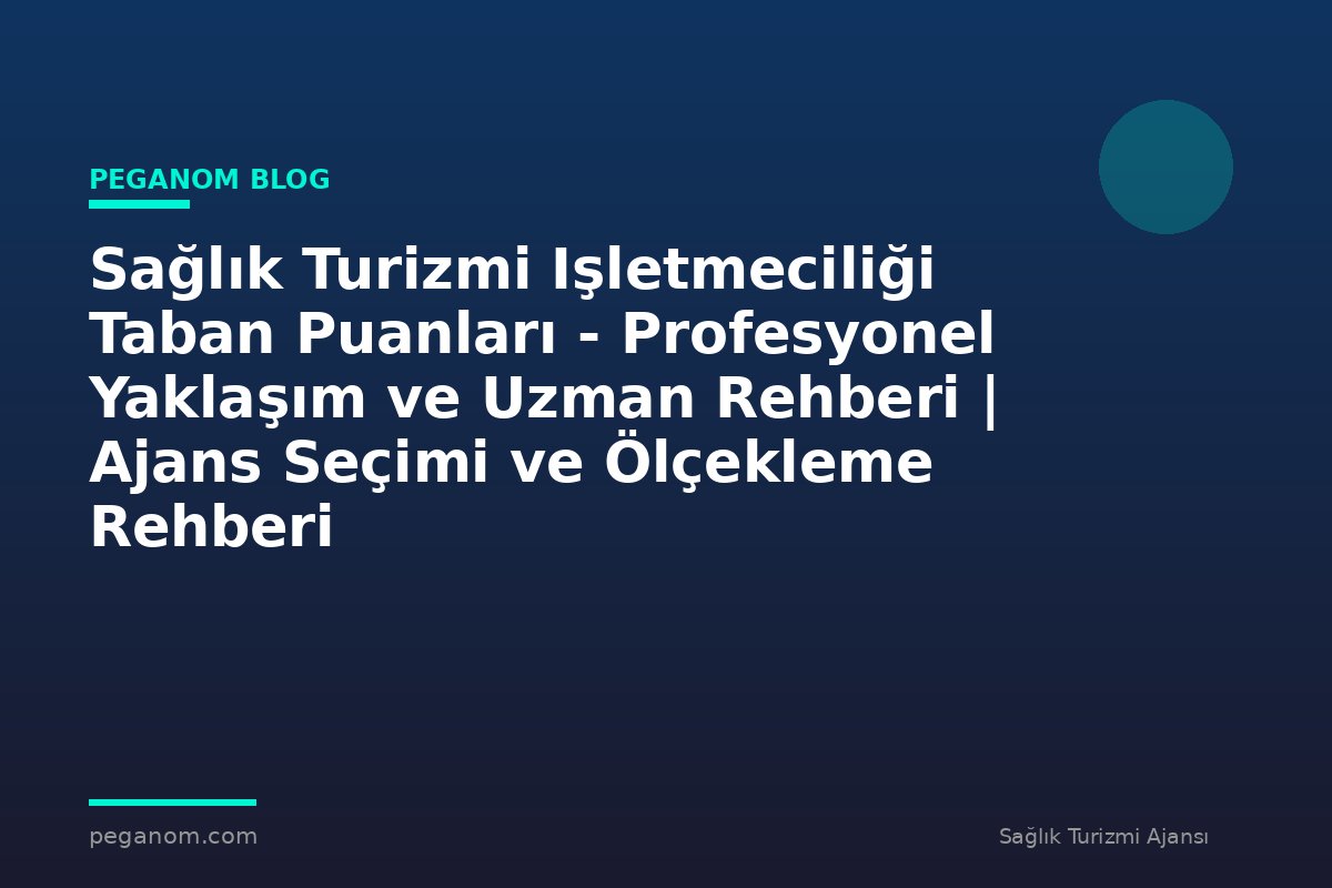 Sağlık Turizmi Işletmeciliği Taban Puanları - Profesyonel Yaklaşım ve Uzman Rehberi | Ajans Seçimi ve Ölçekleme Rehberi