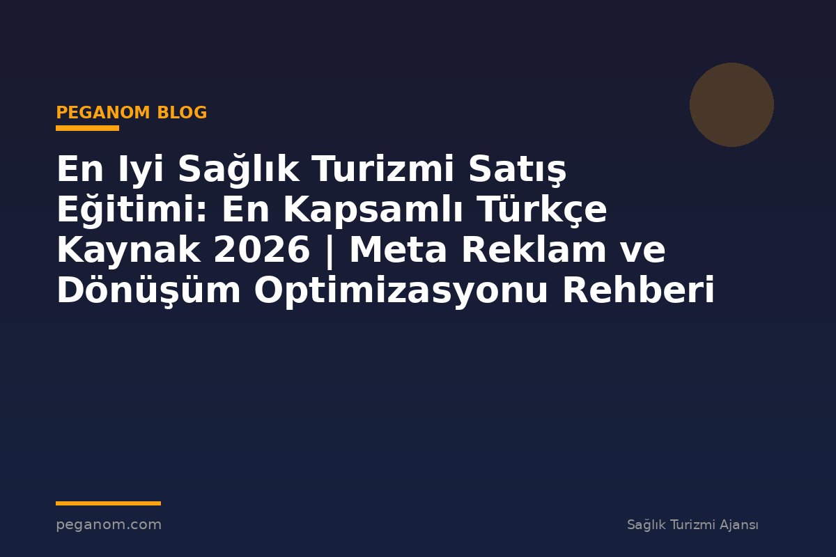 En Iyi Sağlık Turizmi Satış Eğitimi: En Kapsamlı Türkçe Kaynak 2026 | Meta Reklam ve Dönüşüm Optimizasyonu Rehberi