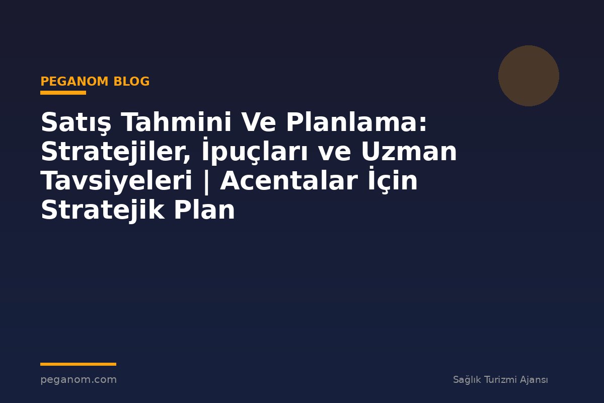 Satış Tahmini Ve Planlama: Stratejiler, İpuçları ve Uzman Tavsiyeleri | Acentalar İçin Stratejik Plan