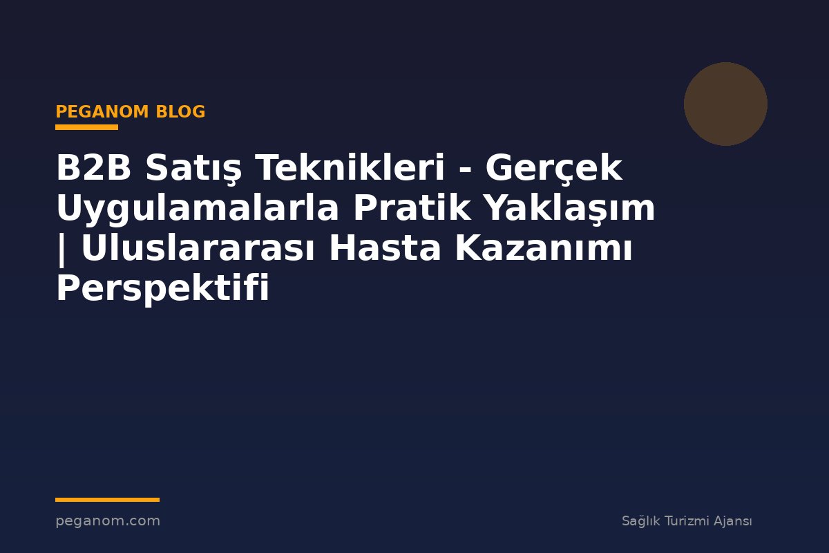 B2B Satış Teknikleri - Gerçek Uygulamalarla Pratik Yaklaşım | Uluslararası Hasta Kazanımı Perspektifi