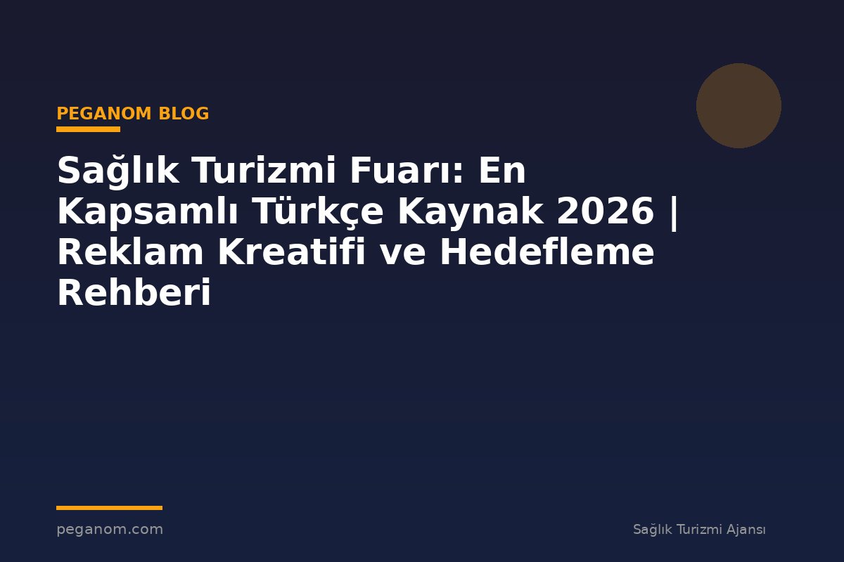 Sağlık Turizmi Fuarı: En Kapsamlı Türkçe Kaynak 2026 | Reklam Kreatifi ve Hedefleme Rehberi