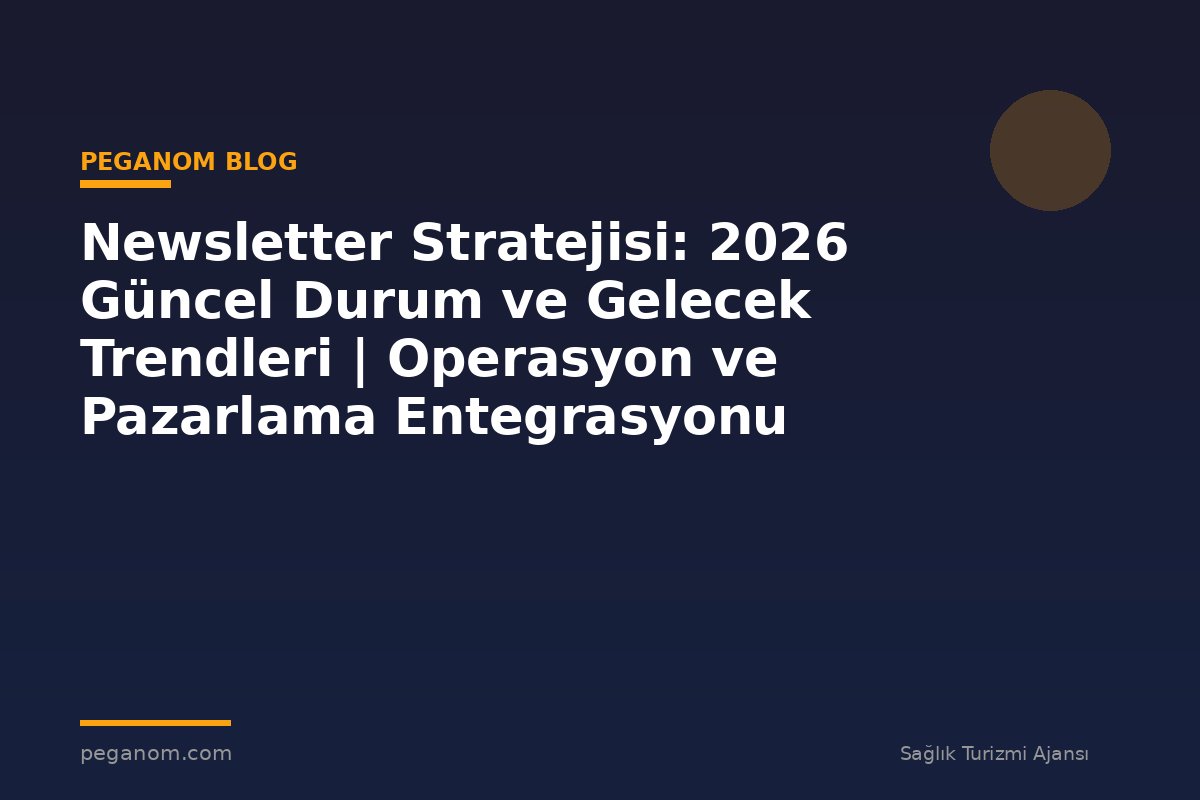 Newsletter Stratejisi: 2026 Güncel Durum ve Gelecek Trendleri | Operasyon ve Pazarlama Entegrasyonu