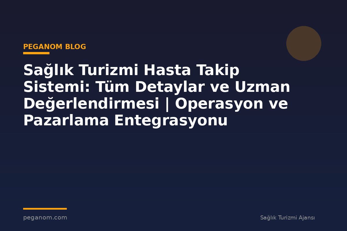 Sağlık Turizmi Hasta Takip Sistemi: Tüm Detaylar ve Uzman Değerlendirmesi | Operasyon ve Pazarlama Entegrasyonu