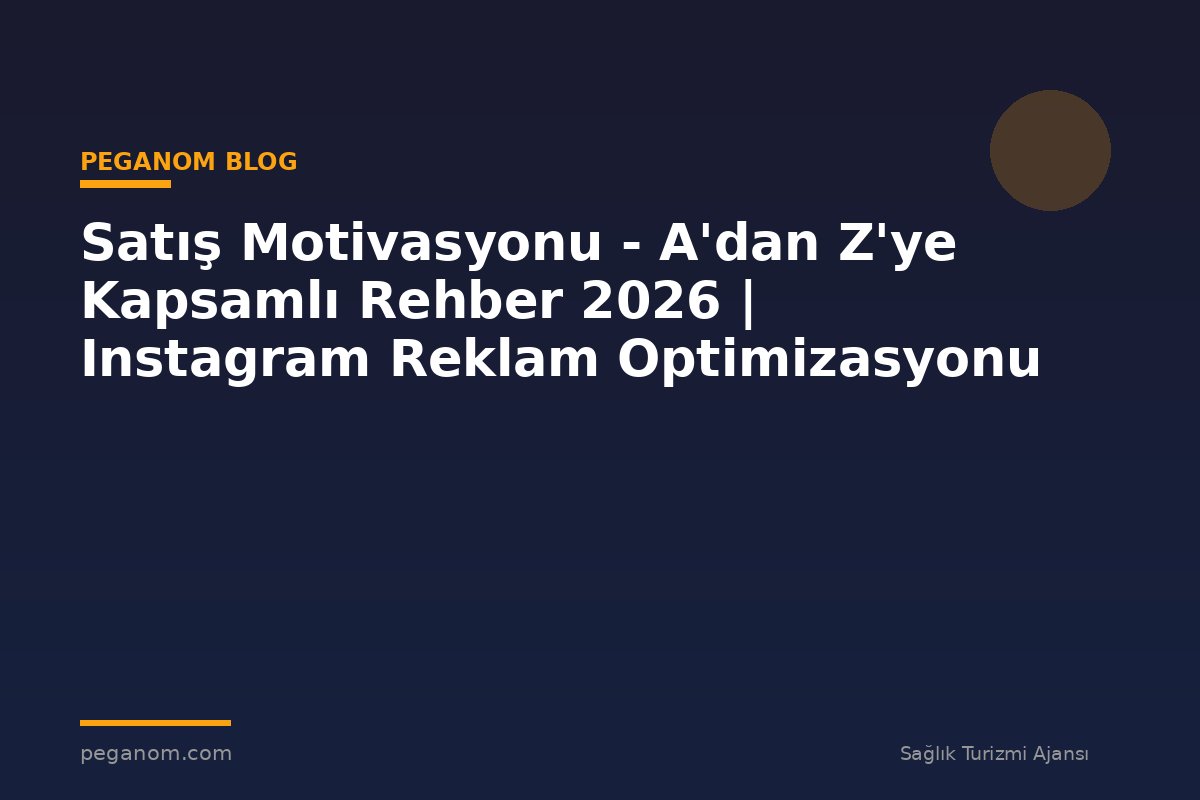 Satış Motivasyonu - A'dan Z'ye Kapsamlı Rehber 2026 | Instagram Reklam Optimizasyonu