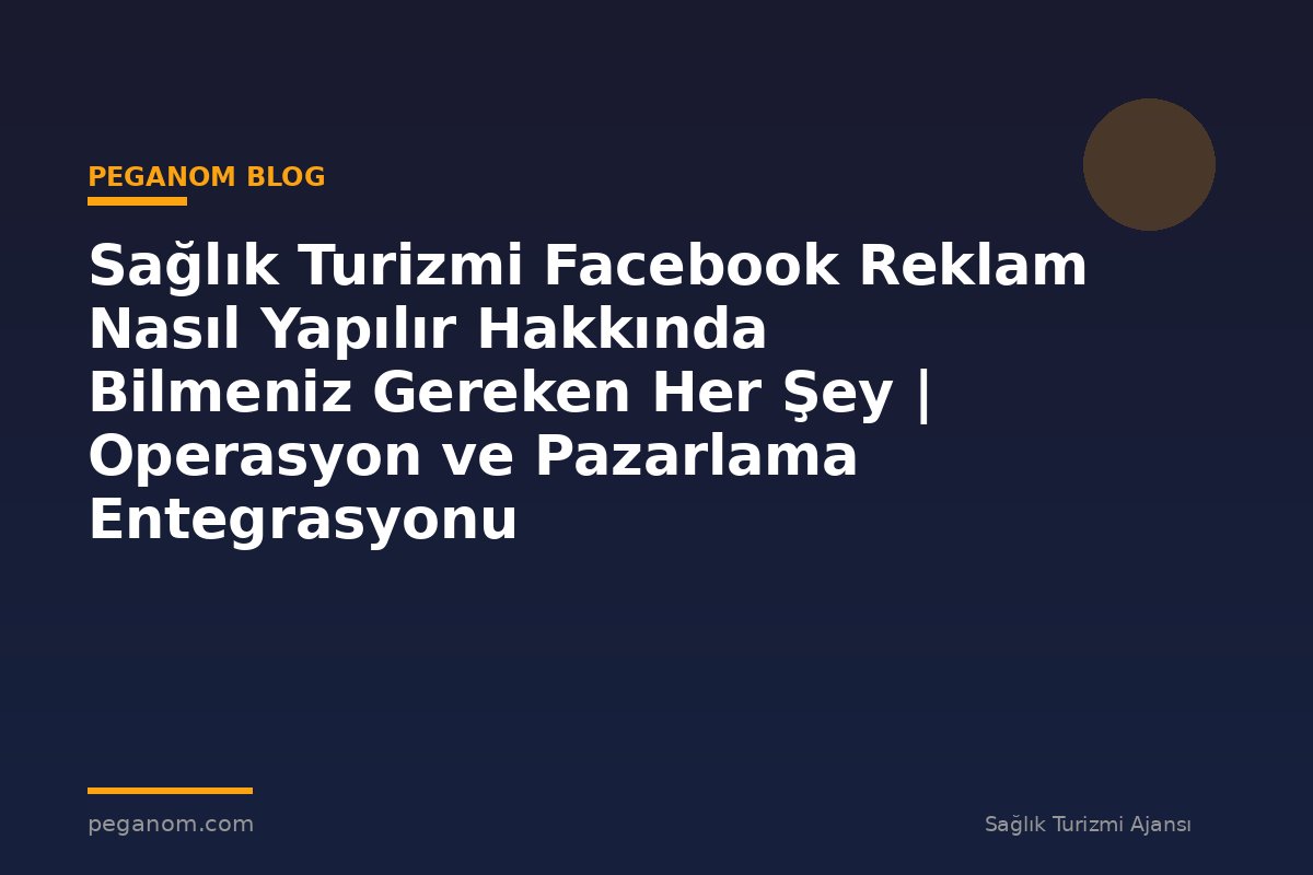 Sağlık Turizmi Facebook Reklam Nasıl Yapılır Hakkında Bilmeniz Gereken Her Şey | Operasyon ve Pazarlama Entegrasyonu