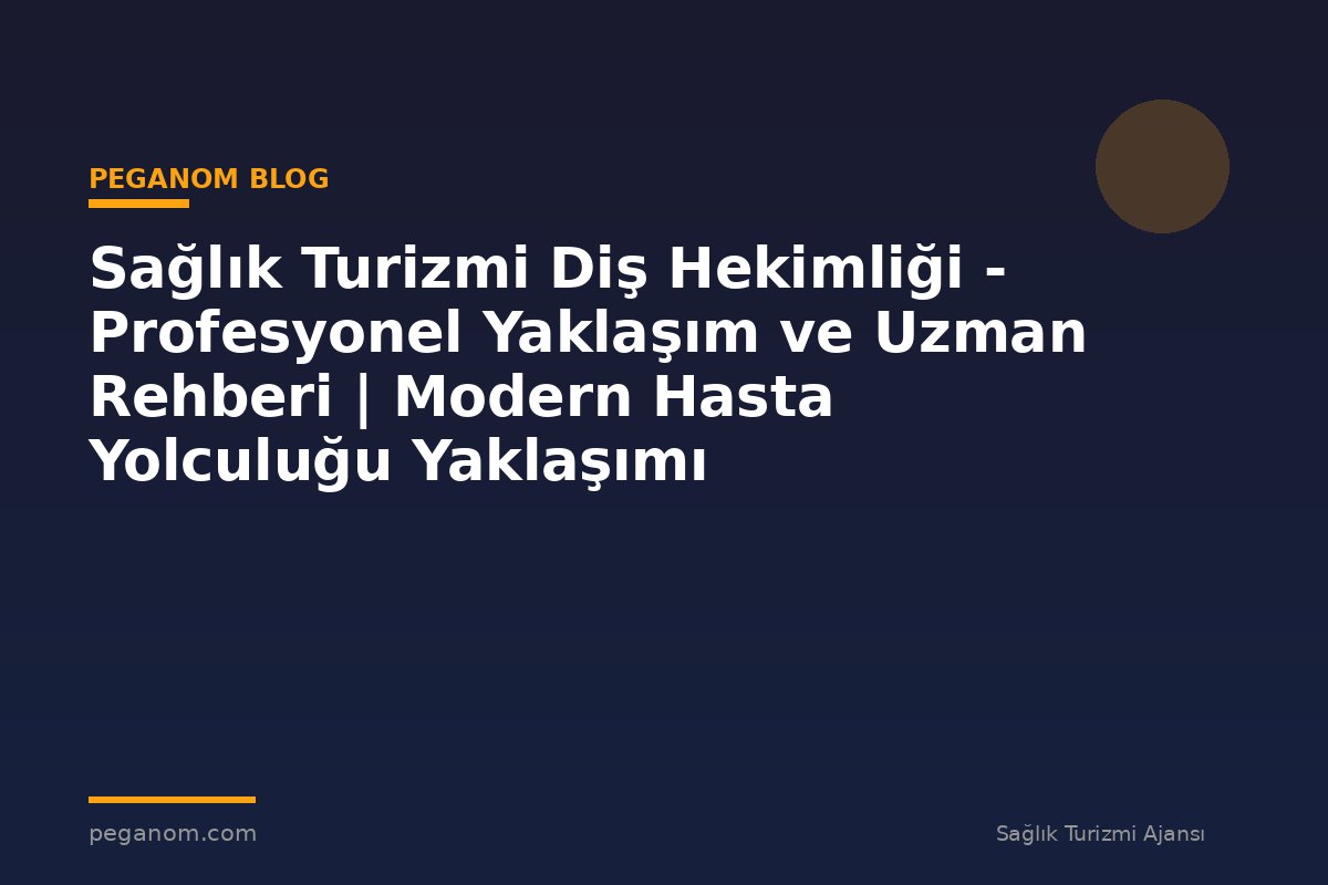 Sağlık Turizmi Diş Hekimliği - Profesyonel Yaklaşım ve Uzman Rehberi | Modern Hasta Yolculuğu Yaklaşımı