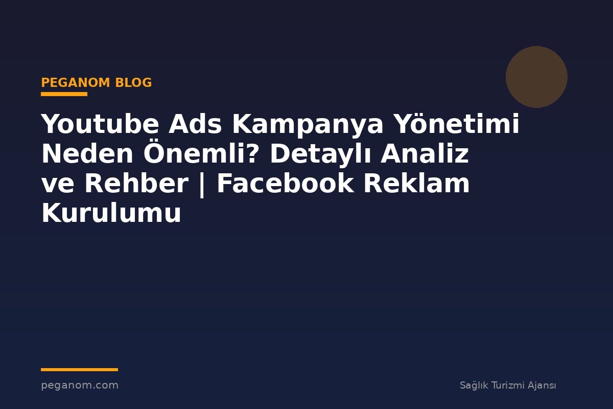 Youtube Ads Kampanya Yönetimi Neden Önemli? Detaylı Analiz ve Rehber | Facebook Reklam Kurulumu