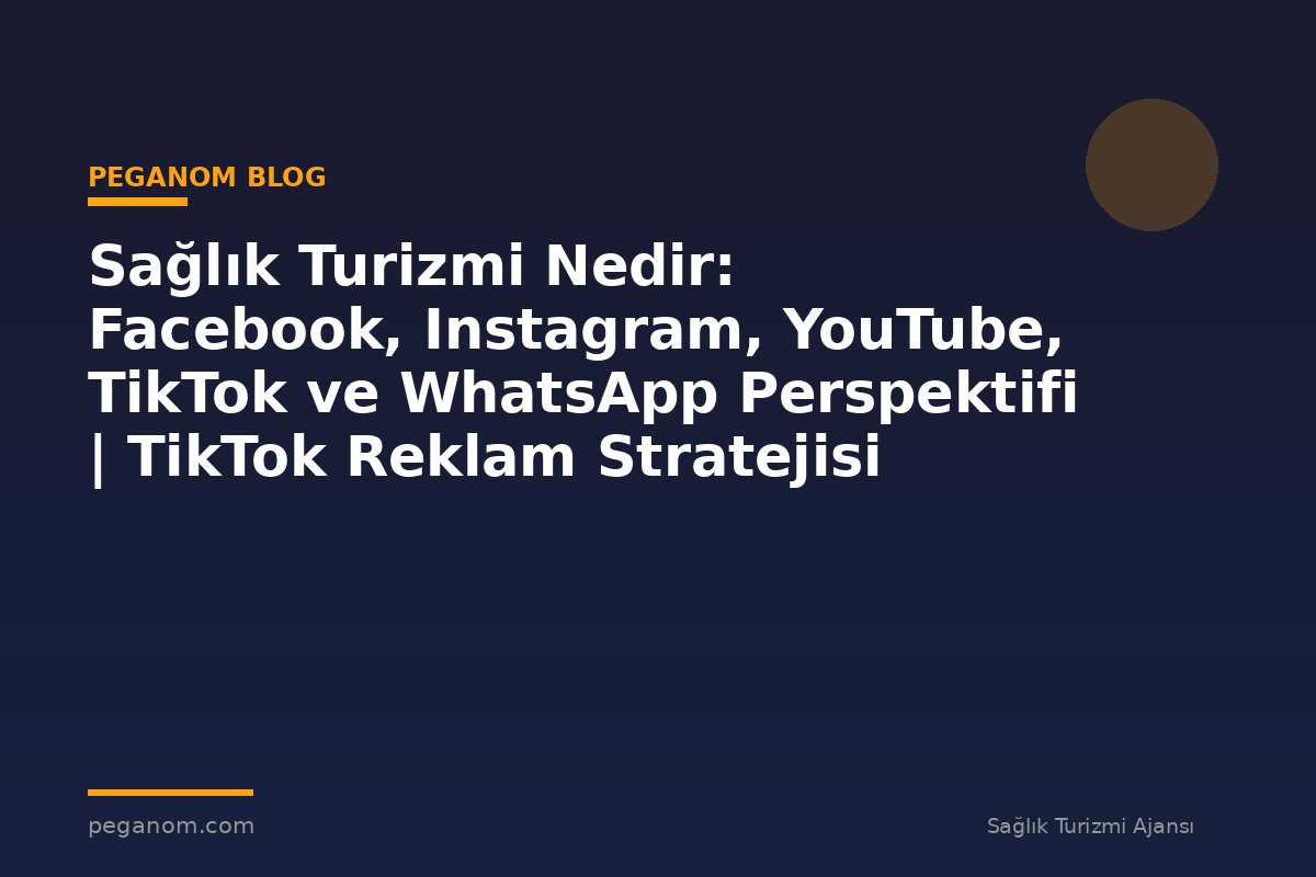 Sağlık Turizmi Nedir: Facebook, Instagram, YouTube, TikTok ve WhatsApp Perspektifi | TikTok Reklam Stratejisi