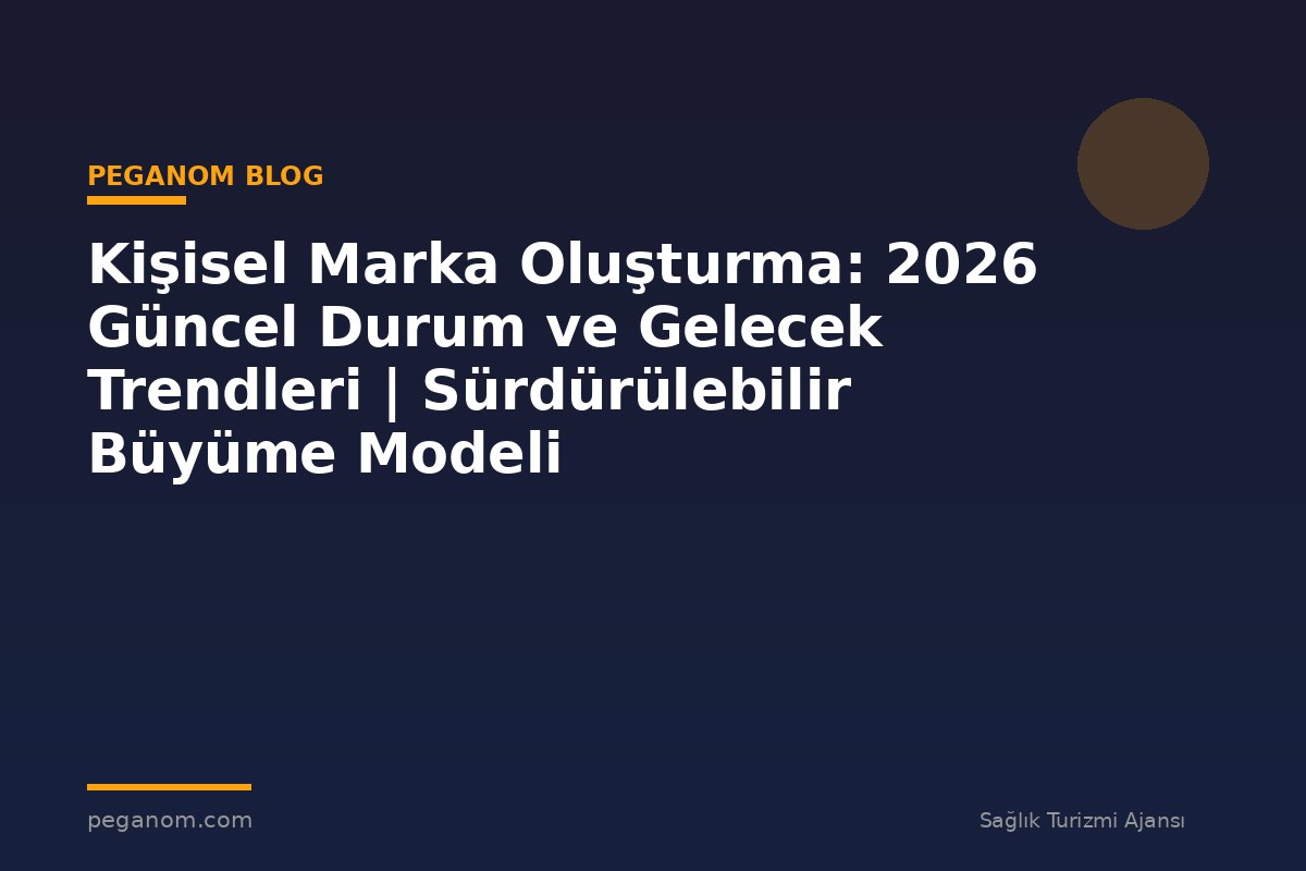 Kişisel Marka Oluşturma: 2026 Güncel Durum ve Gelecek Trendleri | Sürdürülebilir Büyüme Modeli