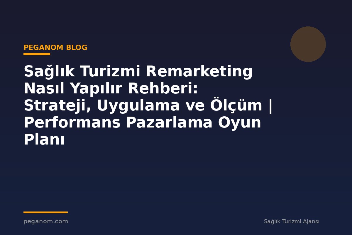 Sağlık Turizmi Remarketing Nasıl Yapılır Rehberi: Strateji, Uygulama ve Ölçüm | Performans Pazarlama Oyun Planı