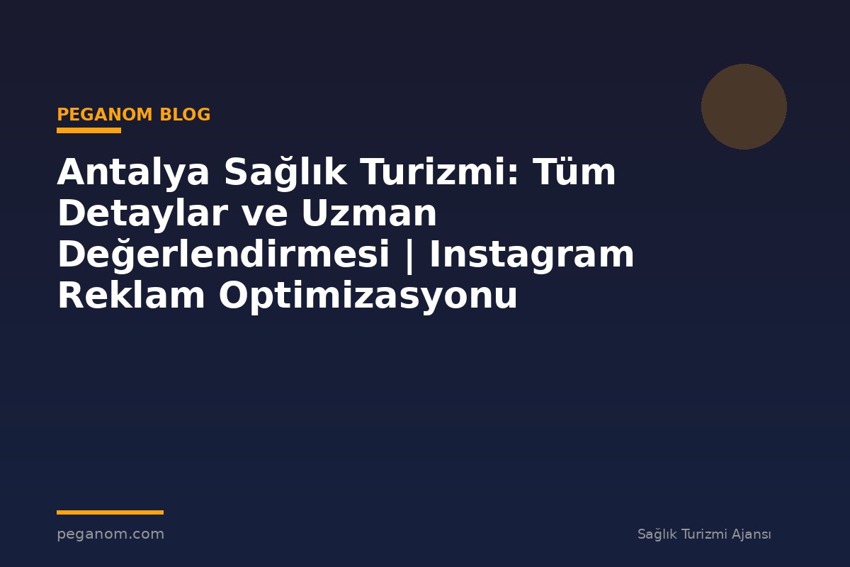 Antalya Sağlık Turizmi: Tüm Detaylar ve Uzman Değerlendirmesi | Instagram Reklam Optimizasyonu