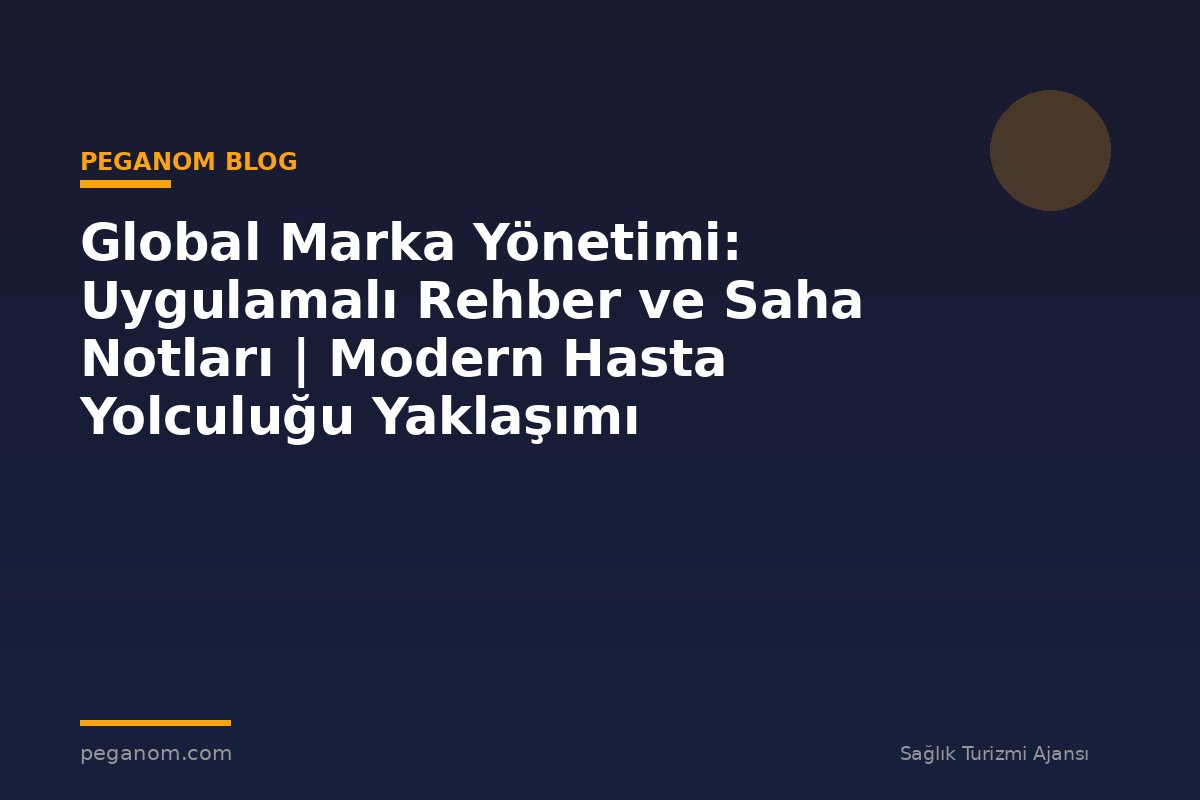 Global Marka Yönetimi: Uygulamalı Rehber ve Saha Notları | Modern Hasta Yolculuğu Yaklaşımı