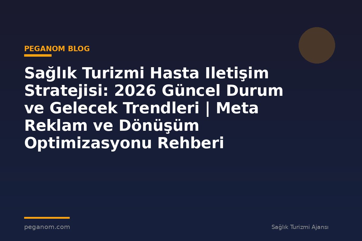 Sağlık Turizmi Hasta Iletişim Stratejisi: 2026 Güncel Durum ve Gelecek Trendleri | Meta Reklam ve Dönüşüm Optimizasyonu Rehberi