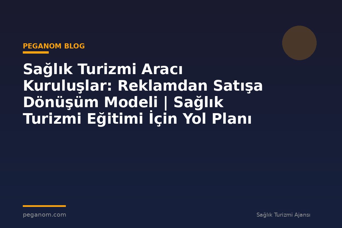 Sağlık Turizmi Aracı Kuruluşlar: Reklamdan Satışa Dönüşüm Modeli | Sağlık Turizmi Eğitimi İçin Yol Planı