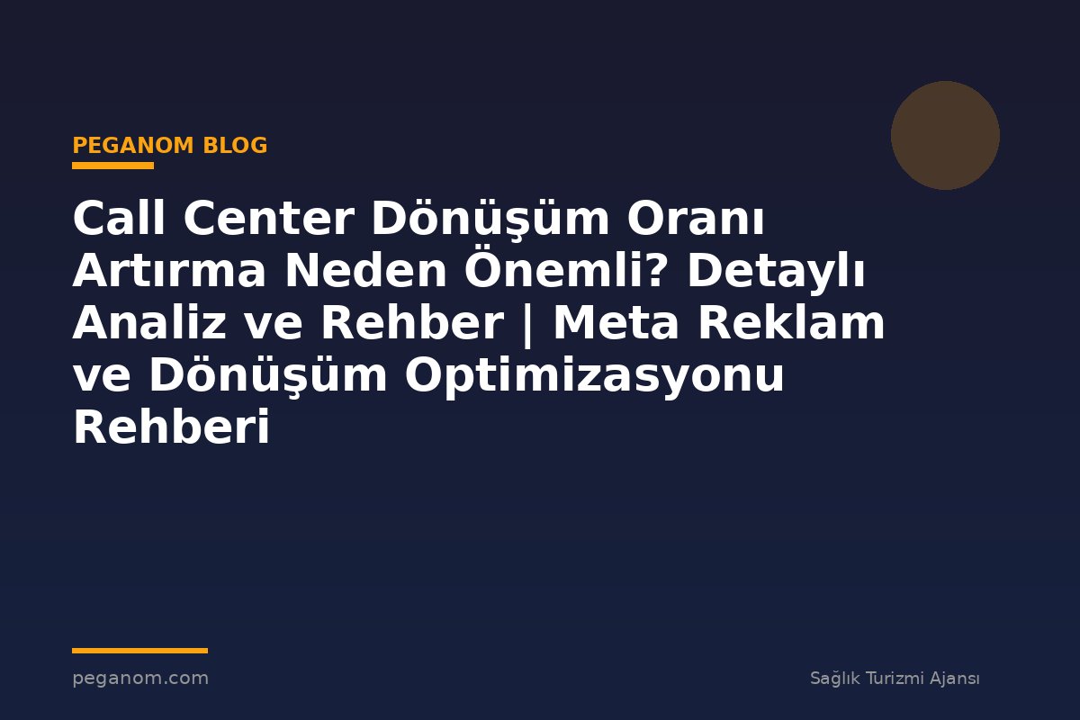 Call Center Dönüşüm Oranı Artırma Neden Önemli? Detaylı Analiz ve Rehber | Meta Reklam ve Dönüşüm Optimizasyonu Rehberi