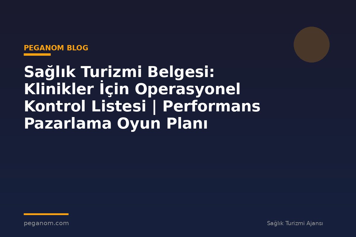 Sağlık Turizmi Belgesi: Klinikler İçin Operasyonel Kontrol Listesi | Performans Pazarlama Oyun Planı