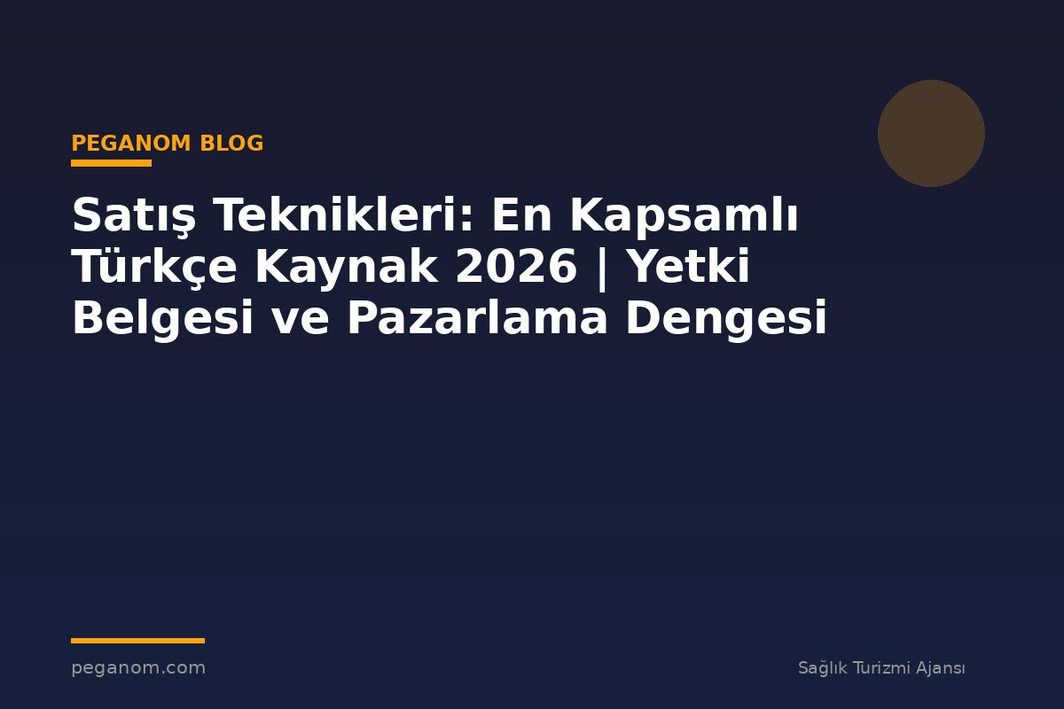 Satış Teknikleri: En Kapsamlı Türkçe Kaynak 2026 | Yetki Belgesi ve Pazarlama Dengesi