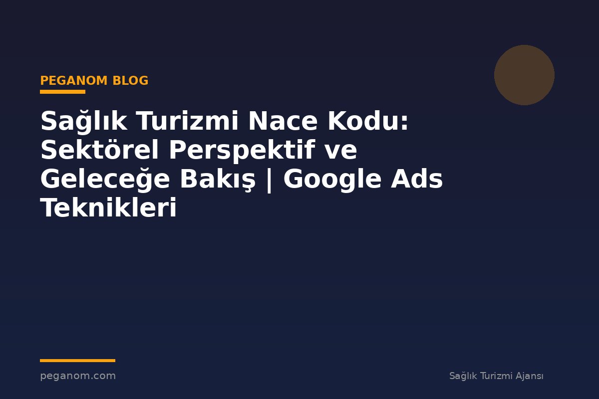 Sağlık Turizmi Nace Kodu: Sektörel Perspektif ve Geleceğe Bakış | Google Ads Teknikleri