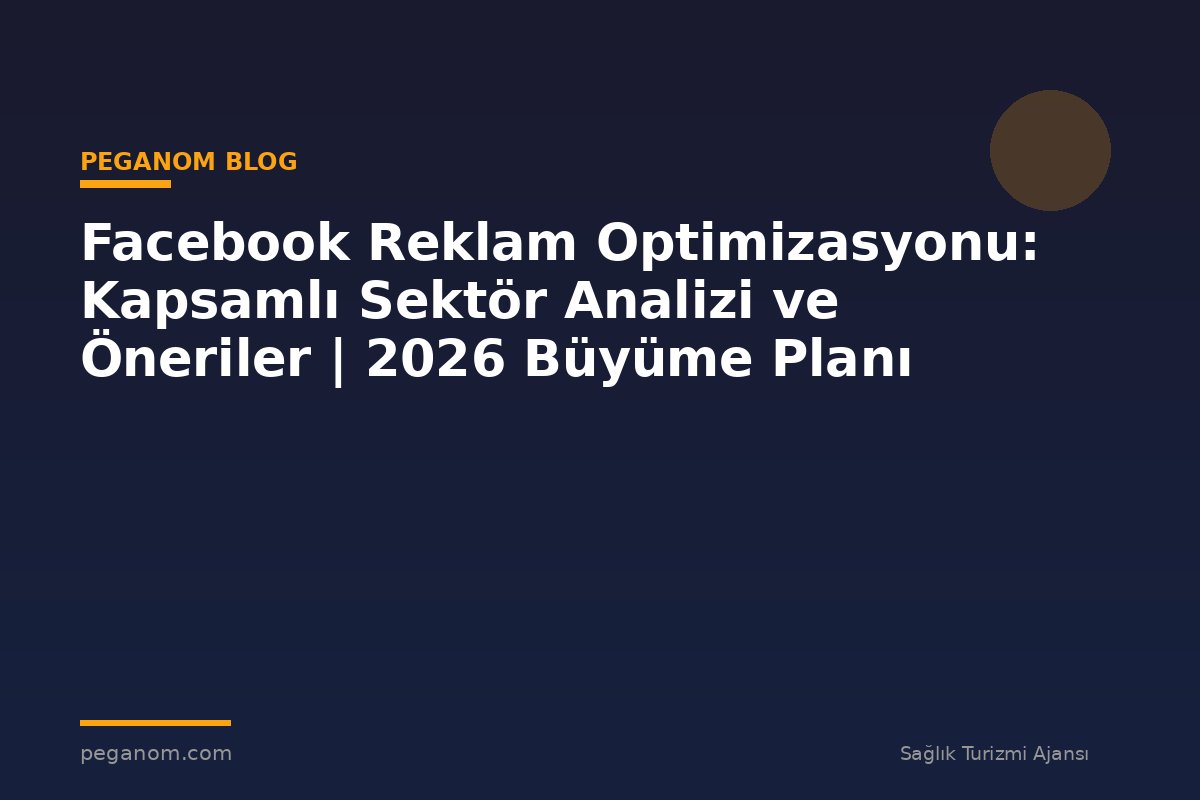 Facebook Reklam Optimizasyonu: Kapsamlı Sektör Analizi ve Öneriler | 2026 Büyüme Planı