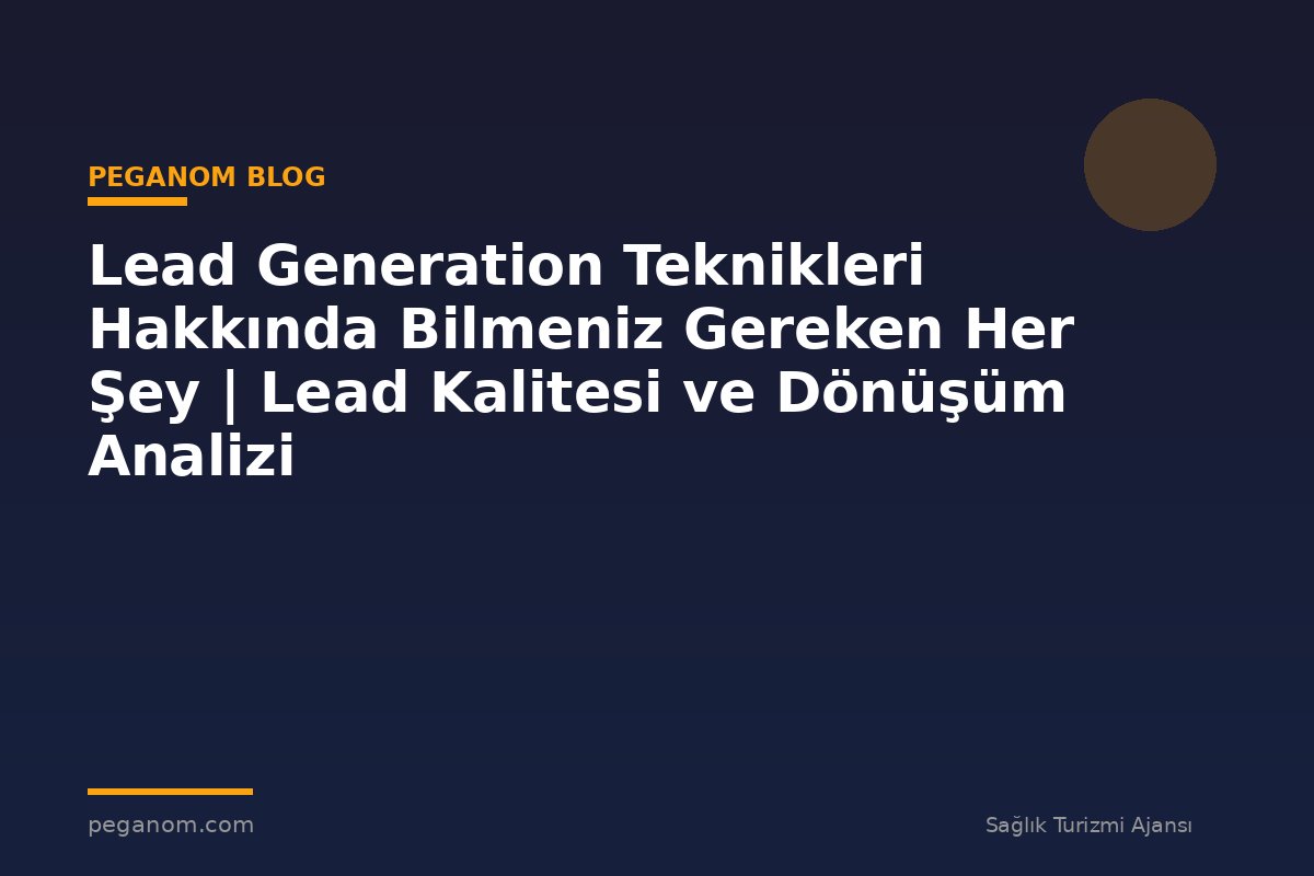 Lead Generation Teknikleri Hakkında Bilmeniz Gereken Her Şey | Lead Kalitesi ve Dönüşüm Analizi