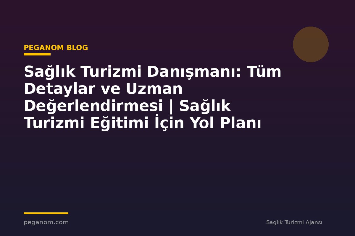 Sağlık Turizmi Danışmanı: Tüm Detaylar ve Uzman Değerlendirmesi | Sağlık Turizmi Eğitimi İçin Yol Planı