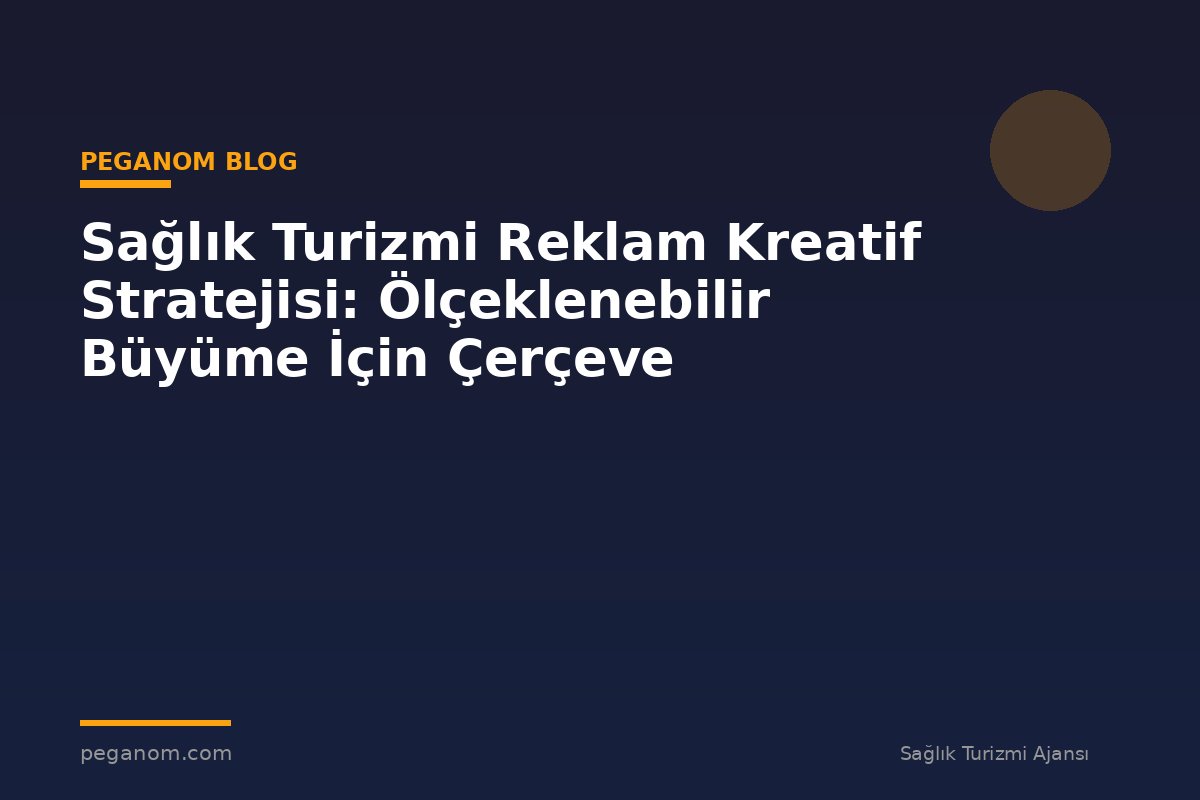 Sağlık Turizmi Reklam Kreatif Stratejisi: Ölçeklenebilir Büyüme İçin Çerçeve